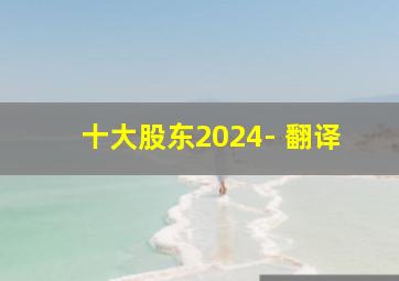 十大股东2024- 翻译